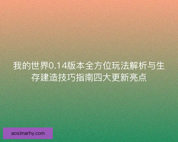 我的世界0.14版本全方位玩法解析与生存建造技巧指南四大更新亮点 我的世界0.14版本全方位玩法解析与生存建造技巧指南四大更新亮点