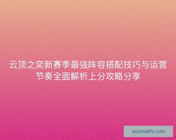 云顶之奕新赛季最强阵容搭配技巧与运营节奏全面解析上分攻略分享