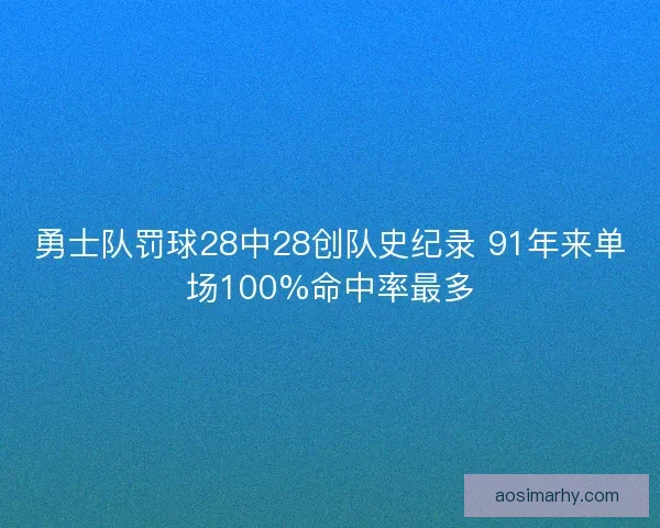 勇士队罚球28中28创队史纪录 91年来单场100%命中率最多