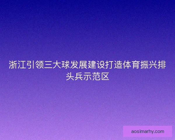 浙江引领三大球发展建设打造体育振兴排头兵示范区 浙江引领三大球发展建设打造体育振兴排头兵示范区